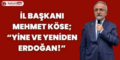 İl Başkanı Mehmet Köse; “Yine Ve Yeniden Erdoğan!”