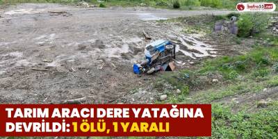 Tarım Aracı Dere Yatağına Devrildi: 1 Ölü, 1 Yaralı