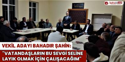 Vekil Adayı Bahadır Şahin, ‘’Vatandaşların Bu Sevgi Seline Layık Olmak İçin Çalışacağım"