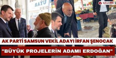 Ak Parti Vekil Adayı İrfan Şenocak; "Büyük Projelerin Adamı Erdoğan"