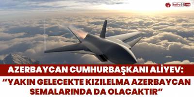 Azerbaycan Cumhurbaşkanı Aliyev: “Yakın Gelecekte Kızılelma Azerbaycan Semalarında da Olacaktır”