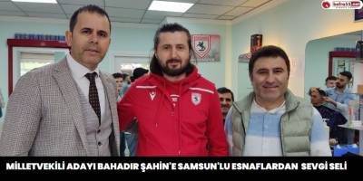MilletVekili adayı Bahadır Şahin'e Samsun'lu Esnaflardan Sevgi Seli