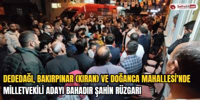 Dededağı, Bakırpınar(Kıran) ve Doğanca Mahallesi'nde Milletvekili Adayı Bahadır Şahin Rüzgarı