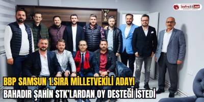 BBP SAMSUN 1.Sıra Milletvekili Adayı Bahadır Şahin STK’lardan Oy Desteği İstedi