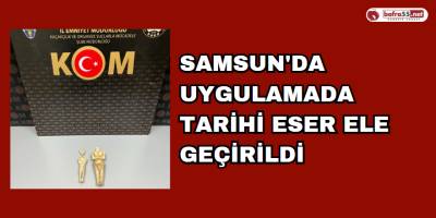Samsun'da uygulamada tarihi eser ele geçirildi