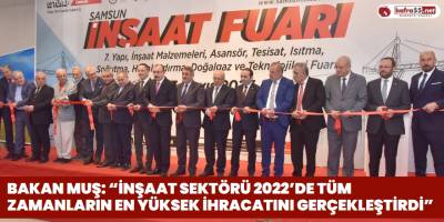 Bakan Muş: “İnşaat sektörü 2022’de tüm zamanların en yüksek ihracatını gerçekleştirdi”