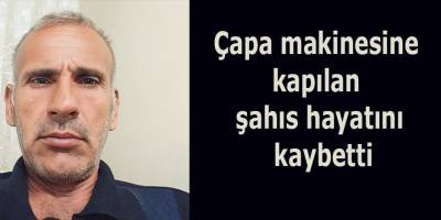 Çapa makinesine kapılan şahıs hayatını kaybetti