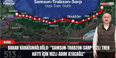 Bakan Karaismailoğlu: "Samsun-Trabzon-Sarp Hızlı Tren Hattı İçin Hızlı Adım Atacağız"