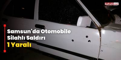 Samsun'da Otomobile Silahlı Saldırı: 1 Yaralı