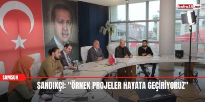 Sandıkçı: "Örnek projeler hayata geçiriyoruz"