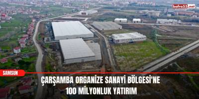 Çarşamba Organize Sanayi Bölgesi'ne 100 milyonluk yatırım