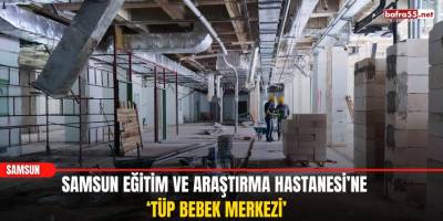 Samsun Eğitim ve Araştırma Hastanesi’ne ‘tüp bebek merkezi’