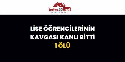 Lise Öğrencilerinin Kavgası Kanlı Bitti: 1 Ölü