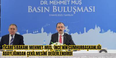 Ticaret Bakanı Mehmet Muş, İnce'nin cumhurbaşkanlığı adaylığından çekilmesini değerlendirdi