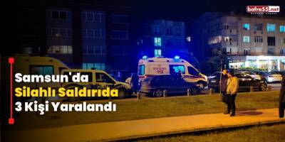 Samsun'da  Silahlı Saldırıda  3 Kişi Yaralandı