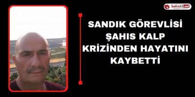 Sandık Görevlisi Şahıs Kalp Krizinden Hayatını Kaybetti
