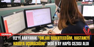 112'yi Arayarak "Onları Geberteceğim, Hastaneyi Havaya Uçuracağım" Dedi 9 Ay Cezası Aldı