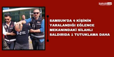 Samsun'da 4 kişinin yaralandığı eğlence mekanındaki silahlı saldırıda 1 tutuklama daha