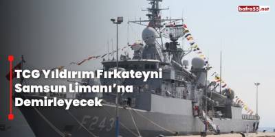 TCG Yıldırım Fırkateyni Samsun Limanı’na demirleyecek