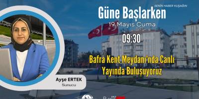 Güne Başlarken Programımızda Bafra Kent Meydanı’nda Canlı Yayında Buluşuyoruz