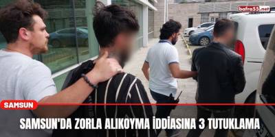 Samsun'da zorla alıkoyma iddiasına 3 tutuklama