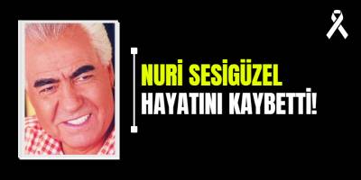 Nuri Sesigüzel hayatını kaybetti!
