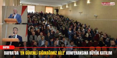 Bafra’da ‘En Güvenli Sığınağımız Aile’ Konferansına Büyük Katılım