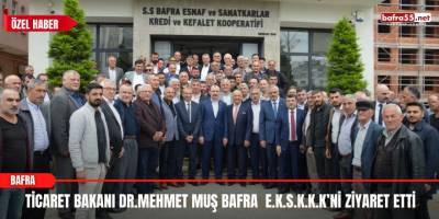 Ticaret Bakanı Dr.Mehmet Muş Bafra E.K.S.K.K.K’ni Ziyaret Etti