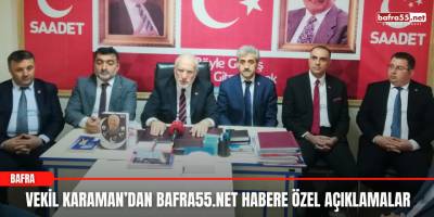 Vekil Karaman’dan Bafra55.net Habere Özel Açıklamalar