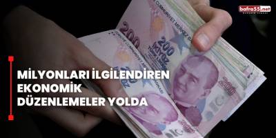 Milyonları ilgilendiren ekonomik düzenlemeler yolda