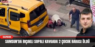 Samsun'da Bıçaklı Sopalı Kavgada 2 Çocuk Babası Öldü