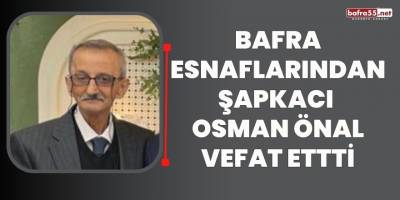Bafra esnaflarından Şapkacı Osman Önal Vefat etmiştir