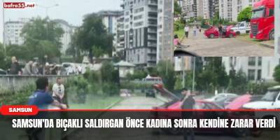 Samsun'da Bıçaklı Saldırgan Önce Kadına Sonra Kendine Zarar Verdi