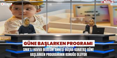 SMA’lı Havva Bebeğin Annesi Büşra Karataş Güne Başlarken Programının Konuğu Oluyor