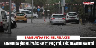 Samsun'da Şiddetli yağış hayatı felç etti, 1 Kişi Hayatını Kaybetti