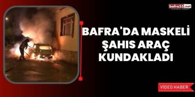 Bafra'da Maskeli Şahıs Araç kundakladı