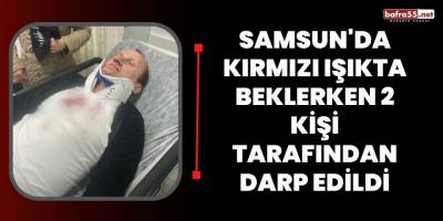Samsun'da Kırmızı Işıkta Beklerken 2 Kişi Tarafından Darp Edildi