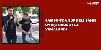 Samsun'da Şüpheli Şahıs Uyuşturucuyla Yakalandı