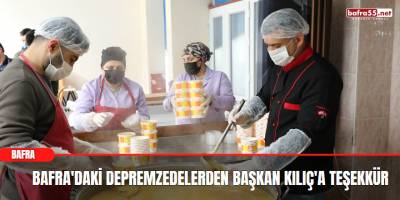 Bafra'daki Depremzedelerden Başkan Kılıç'a Teşekkür