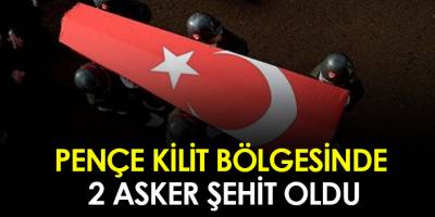 Pençe Kilit bölgesinde 2 asker şehit oldu