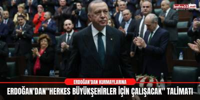 Erdoğan'dan "Herkes büyükşehirler için çalışacak" talimatı