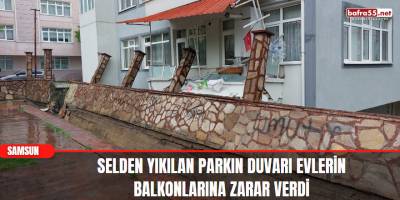 Samsun'da Selden Yıkılan Parkın Duvarı Evlerin Balkonlarına Zarar Verdi