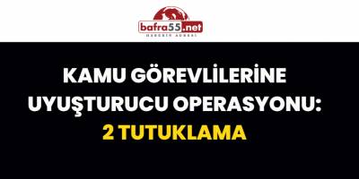 Kamu Görevlilerine Uyuşturucu Operasyonu: 2 Tutuklama