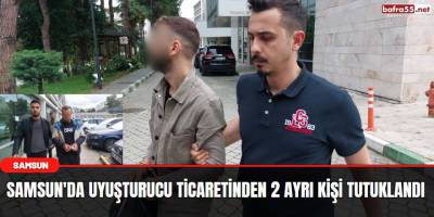 Samsun'da uyuşturucu ticaretinden 2 ayrı kişi tutuklandı