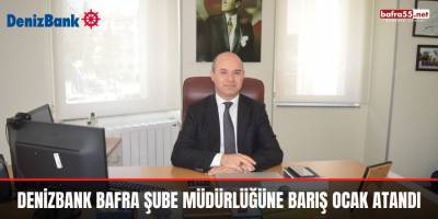 Denizbank Bafra Şube Müdürlüğüne Barış Ocak Atandı