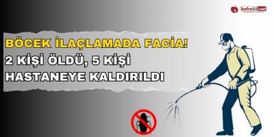 Böcek İlaçlamasında Facia! 2 Kişi Öldü, 5 Kişi Hastaneye Kaldırıldı