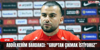 Abdülkerim Bardakcı: “Gruptan çıkmak istiyoruz”