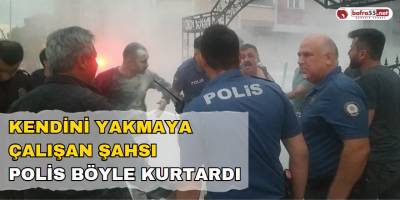 Kendini yakmaya çalışan şahsı polis böyle kurtardı