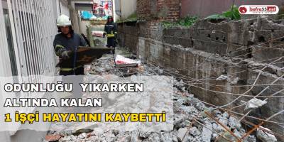Odunluğu Yıkarken Altında Kalan 1 İşçi Hayatını Kaybetti