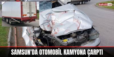 Samsun'da Otomobil Kamyona Çarptı